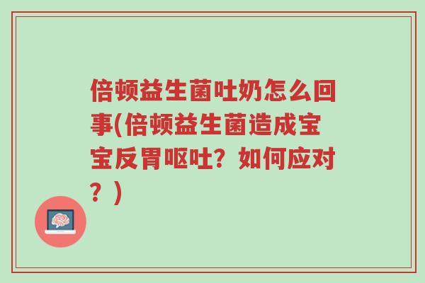 倍顿益生菌吐奶怎么回事(倍顿益生菌造成宝宝反胃呕吐?如何应对?)-第1张图片-超越 倍顿益生菌吐奶怎么回事(倍顿益生菌造成宝宝反胃呕吐?如何应对?)-第1张图片-超越