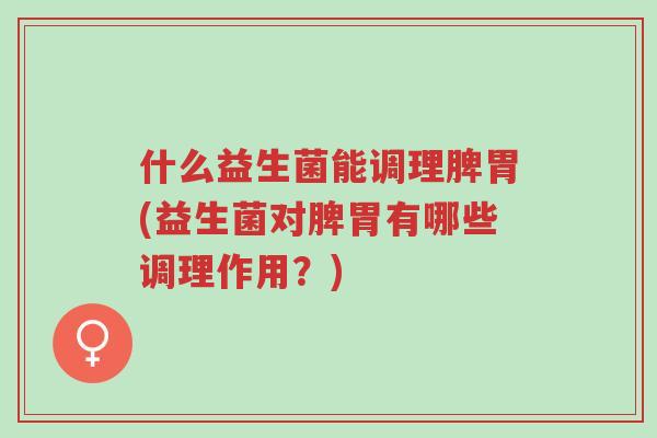 什么益生菌能调理脾胃(益生菌对脾胃有哪些调理作用?)-第1张图片-超越 什么益生菌能调理脾胃(益生菌对脾胃有哪些调理作用?)-第1张图片-超越