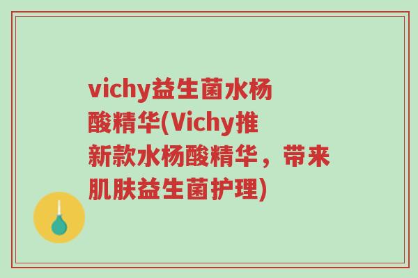 vichy益生菌水杨酸精华(Vichy推新款水杨酸精华,带来肌肤益生菌护理)-第1张图片-超越 vichy益生菌水杨酸精华(Vichy推新款水杨酸精华,带来肌肤益生菌护理)-第1张图片-超越