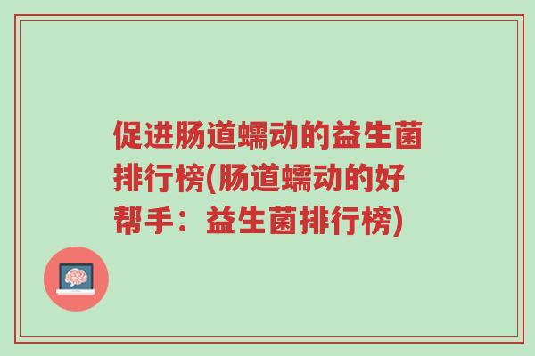促进肠道蠕动的益生菌排行榜(肠道蠕动的好帮手:益生菌排行榜)-第1张图片-超越 促进肠道蠕动的益生菌排行榜(肠道蠕动的好帮手:益生菌排行榜)-第1张图片-超越