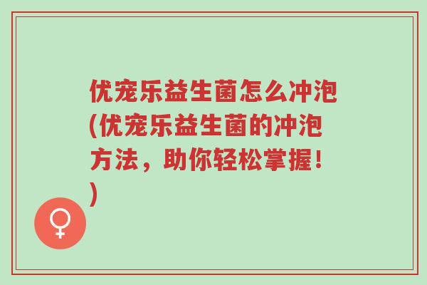 优宠乐益生菌怎么冲泡(优宠乐益生菌的冲泡方法,助你轻松掌握!)-第1张图片-超越 优宠乐益生菌怎么冲泡(优宠乐益生菌的冲泡方法,助你轻松掌握!)-第1张图片-超越