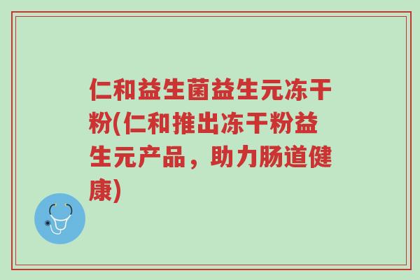 仁和益生菌益生元冻干粉(仁和推出冻干粉益生元产品,助力肠道健康)-第1张图片-超越 仁和益生菌益生元冻干粉(仁和推出冻干粉益生元产品,助力肠道健康)-第1张图片-超越