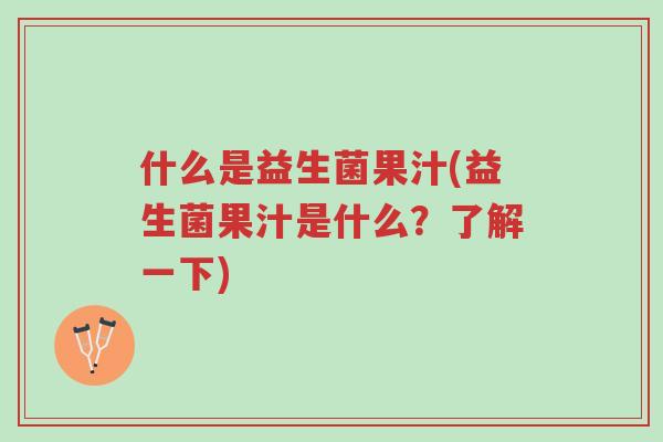 什么是益生菌果汁(益生菌果汁是什么?了解一下)-第1张图片-超越 什么是益生菌果汁(益生菌果汁是什么?了解一下)-第1张图片-超越