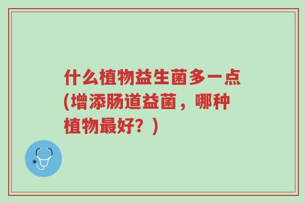 什么植物益生菌多一点(增添肠道益菌,哪种植物最好?)-第1张图片-超越 什么植物益生菌多一点(增添肠道益菌,哪种植物最好?)-第1张图片-超越