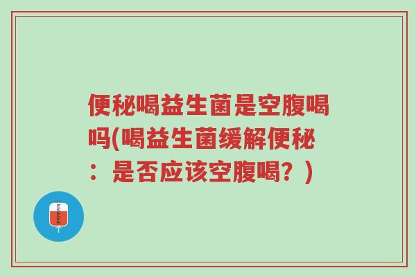 便秘喝益生菌是空腹喝吗(喝益生菌缓解便秘:是否应该空腹喝?)-第1张图片-超越 便秘喝益生菌是空腹喝吗(喝益生菌缓解便秘:是否应该空腹喝?)-第1张图片-超越