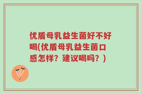 优盾母乳益生菌好不好喝(优盾母乳益生菌口感怎样?建议喝吗?)-第1张图片-超越 优盾母乳益生菌好不好喝(优盾母乳益生菌口感怎样?建议喝吗?)-第1张图片-超越
