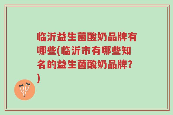 临沂益生菌酸奶品牌有哪些(临沂市有哪些知名的益生菌酸奶品牌?)-第1张图片-超越 临沂益生菌酸奶品牌有哪些(临沂市有哪些知名的益生菌酸奶品牌?)-第1张图片-超越