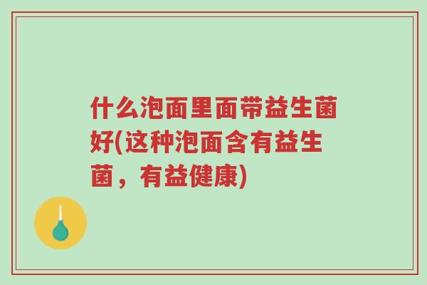 什么泡面里面带益生菌好(这种泡面含有益生菌,有益健康)-第1张图片-超越 什么泡面里面带益生菌好(这种泡面含有益生菌,有益健康)-第1张图片-超越