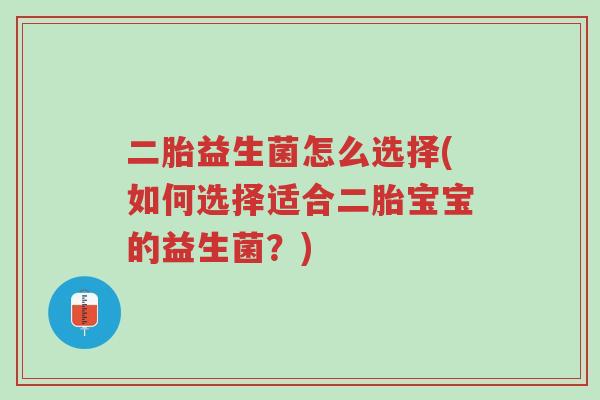二胎益生菌怎么选择(如何选择适合二胎宝宝的益生菌?)-第1张图片-超越 二胎益生菌怎么选择(如何选择适合二胎宝宝的益生菌?)-第1张图片-超越
