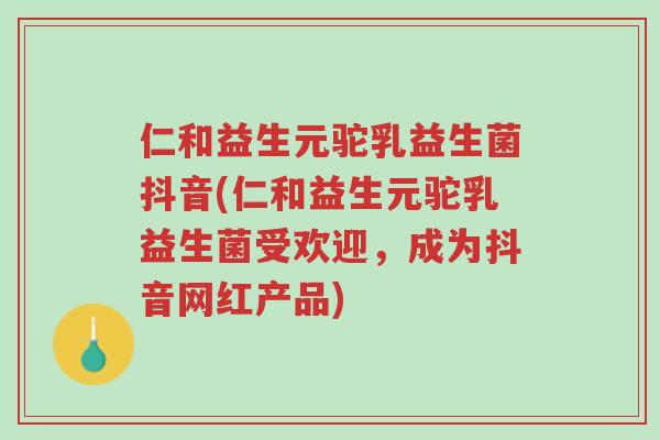 仁和益生元驼乳益生菌抖音(仁和益生元驼乳益生菌受欢迎,成为抖音网红产品)-第1张图片-超越 仁和益生元驼乳益生菌抖音(仁和益生元驼乳益生菌受欢迎,成为抖音网红产品)-第1张图片-超越