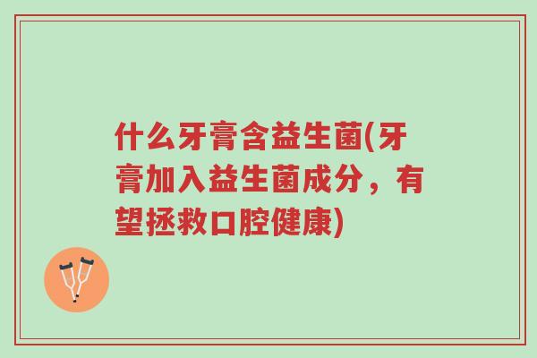 什么牙膏含益生菌(牙膏加入益生菌成分,有望拯救口腔健康)-第1张图片-超越 什么牙膏含益生菌(牙膏加入益生菌成分,有望拯救口腔健康)-第1张图片-超越