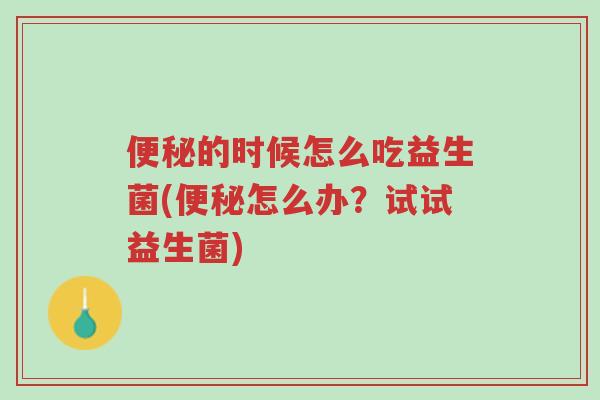 便秘的时候怎么吃益生菌(便秘怎么办?试试益生菌)-第1张图片-超越 便秘的时候怎么吃益生菌(便秘怎么办?试试益生菌)-第1张图片-超越