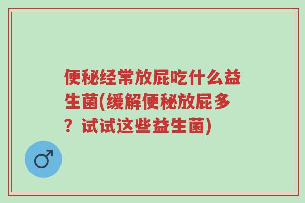 便秘经常放屁吃什么益生菌(缓解便秘放屁多?试试这些益生菌)-第1张图片-超越 便秘经常放屁吃什么益生菌(缓解便秘放屁多?试试这些益生菌)-第1张图片-超越