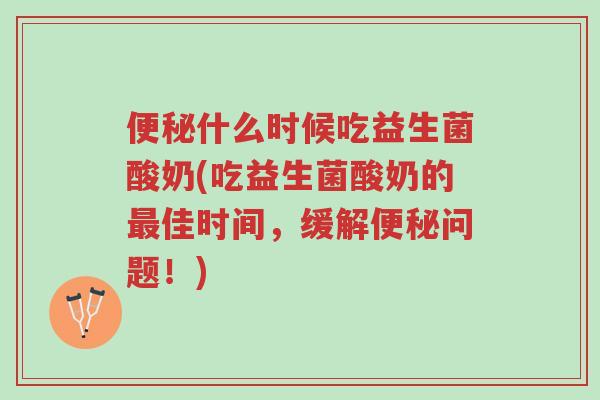 便秘什么时候吃益生菌酸奶(吃益生菌酸奶的最佳时间,缓解便秘问题!)-第1张图片-超越 便秘什么时候吃益生菌酸奶(吃益生菌酸奶的最佳时间,缓解便秘问题!)-第1张图片-超越