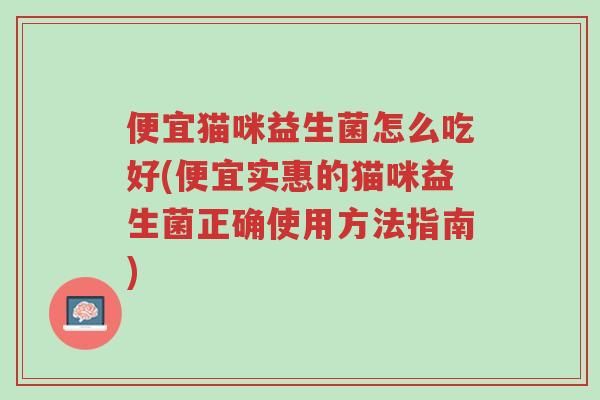 便宜猫咪益生菌怎么吃好(便宜实惠的猫咪益生菌正确使用方法指南)-第1张图片-超越 便宜猫咪益生菌怎么吃好(便宜实惠的猫咪益生菌正确使用方法指南)-第1张图片-超越
