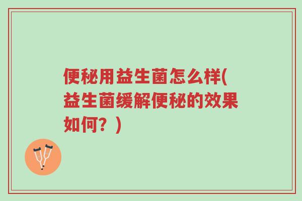 便秘用益生菌怎么样(益生菌缓解便秘的效果如何?)-第1张图片-超越 便秘用益生菌怎么样(益生菌缓解便秘的效果如何?)-第1张图片-超越