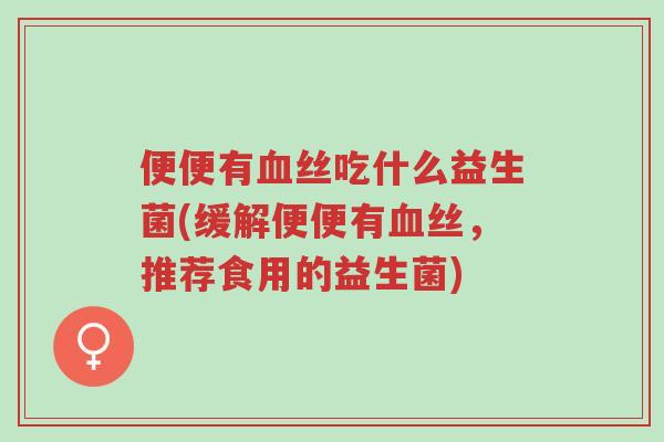 便便有血丝吃什么益生菌(缓解便便有血丝,推荐食用的益生菌)-第1张图片-超越 便便有血丝吃什么益生菌(缓解便便有血丝,推荐食用的益生菌)-第1张图片-超越