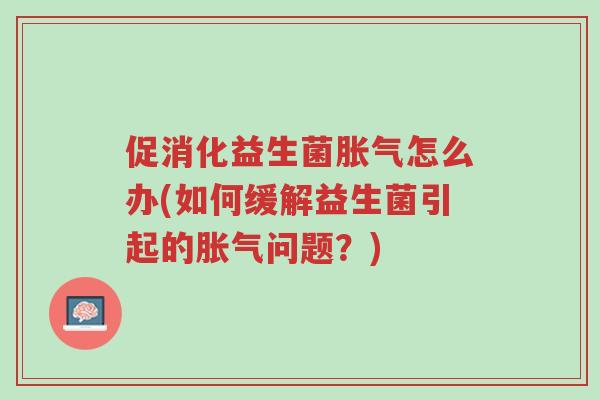 促消化益生菌胀气怎么办(如何缓解益生菌引起的胀气问题?)-第1张图片-超越 促消化益生菌胀气怎么办(如何缓解益生菌引起的胀气问题?)-第1张图片-超越