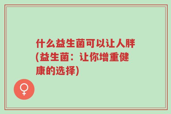 什么益生菌可以让人胖(益生菌:让你增重健康的选择)-第1张图片-超越 什么益生菌可以让人胖(益生菌:让你增重健康的选择)-第1张图片-超越
