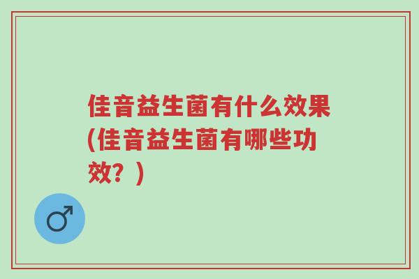 佳音益生菌有什么效果(佳音益生菌有哪些功效?)-第1张图片-超越 佳音益生菌有什么效果(佳音益生菌有哪些功效?)-第1张图片-超越