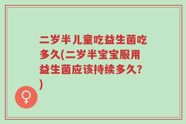 二岁半儿童吃益生菌吃多久(二岁半宝宝服用益生菌应该持续多久?)-第1张图片-超越 二岁半儿童吃益生菌吃多久(二岁半宝宝服用益生菌应该持续多久?)-第1张图片-超越