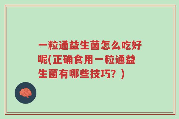 一粒通益生菌怎么吃好呢(正确食用一粒通益生菌有哪些技巧?)-第1张图片-超越 一粒通益生菌怎么吃好呢(正确食用一粒通益生菌有哪些技巧?)-第1张图片-超越