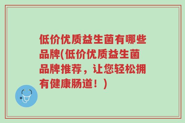 低价优质益生菌有哪些品牌(低价优质益生菌品牌推荐,让您轻松拥有健康肠道!)-第1张图片-超越 低价优质益生菌有哪些品牌(低价优质益生菌品牌推荐,让您轻松拥有健康肠道!)-第1张图片-超越