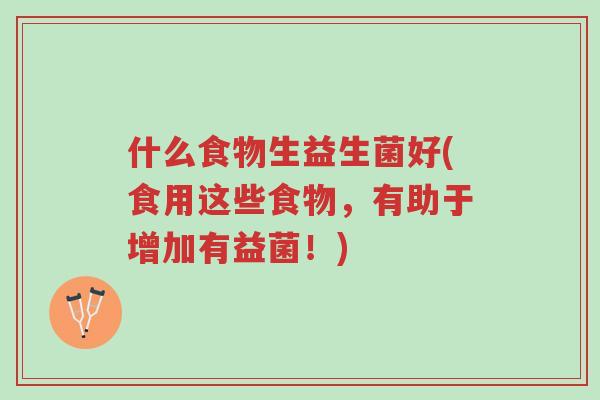 什么食物生益生菌好(食用这些食物,有助于增加有益菌!)-第1张图片-超越 什么食物生益生菌好(食用这些食物,有助于增加有益菌!)-第1张图片-超越