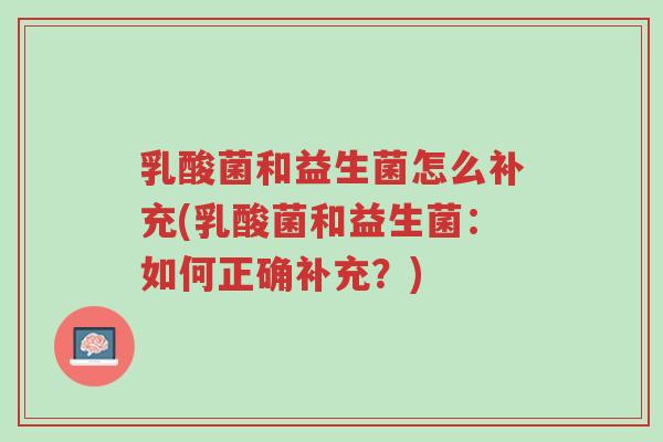 乳酸菌和益生菌怎么补充(乳酸菌和益生菌:如何正确补充?)-第1张图片-超越 乳酸菌和益生菌怎么补充(乳酸菌和益生菌:如何正确补充?)-第1张图片-超越