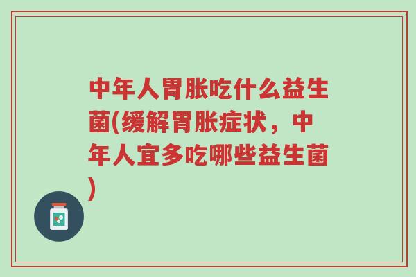 中年人胃胀吃什么益生菌(缓解胃胀症状,中年人宜多吃哪些益生菌)-第1张图片-超越 中年人胃胀吃什么益生菌(缓解胃胀症状,中年人宜多吃哪些益生菌)-第1张图片-超越
