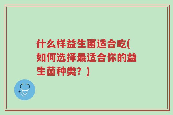 什么样益生菌适合吃(如何选择最适合你的益生菌种类?)-第1张图片-超越 什么样益生菌适合吃(如何选择最适合你的益生菌种类?)-第1张图片-超越