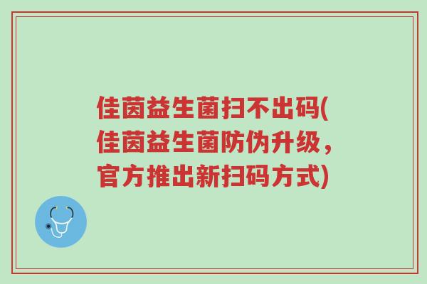 佳茵益生菌扫不出码(佳茵益生菌防伪升级,官方推出新扫码方式)-第1张图片-超越 佳茵益生菌扫不出码(佳茵益生菌防伪升级,官方推出新扫码方式)-第1张图片-超越