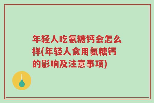 年轻人吃氨糖钙会怎么样(年轻人食用氨糖钙的影响及注意事项)-第1张图片-超越