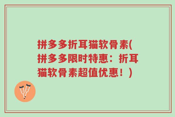 拼多多折耳猫软骨素(拼多多限时特惠:折耳猫软骨素超值优惠!)-第1张图片-超越 拼多多折耳猫软骨素(拼多多限时特惠:折耳猫软骨素超值优惠!)-第1张图片-超越