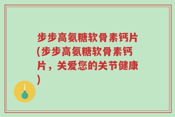 步步高氨糖软骨素钙片(步步高氨糖软骨素钙片,关爱您的关节健康)-第1张图片-超越 步步高氨糖软骨素钙片(步步高氨糖软骨素钙片,关爱您的关节健康)-第1张图片-超越