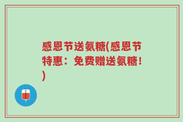 感恩节送氨糖(感恩节特惠:免费赠送氨糖!)-第1张图片-超越 感恩节送氨糖(感恩节特惠:免费赠送氨糖!)-第1张图片-超越