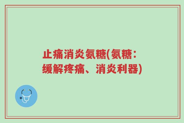 止痛消炎氨糖(氨糖:缓解疼痛、消炎利器)-第1张图片-超越 止痛消炎氨糖(氨糖:缓解疼痛、消炎利器)-第1张图片-超越