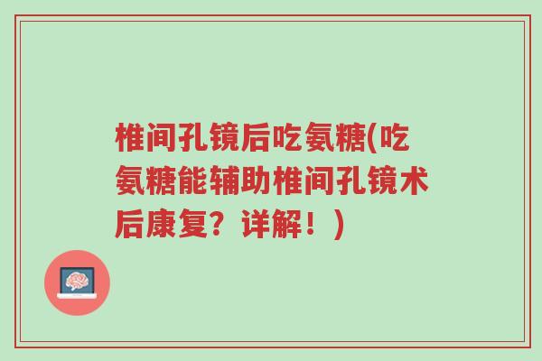 椎间孔镜后吃氨糖(吃氨糖能辅助椎间孔镜术后康复？详解！)-第1张图片-超越
