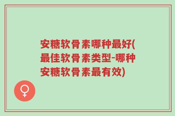 安糖软骨素哪种最好(最佳软骨素类型-哪种安糖软骨素最有效)-第1张图片-超越 安糖软骨素哪种最好(最佳软骨素类型-哪种安糖软骨素最有效)-第1张图片-超越