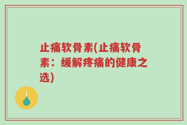 止痛软骨素(止痛软骨素:缓解疼痛的健康之选)-第1张图片-超越 止痛软骨素(止痛软骨素:缓解疼痛的健康之选)-第1张图片-超越