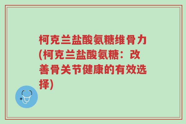 柯克兰盐酸氨糖维骨力(柯克兰盐酸氨糖:改善骨关节健康的有效选择)-第1张图片-超越 柯克兰盐酸氨糖维骨力(柯克兰盐酸氨糖:改善骨关节健康的有效选择)-第1张图片-超越