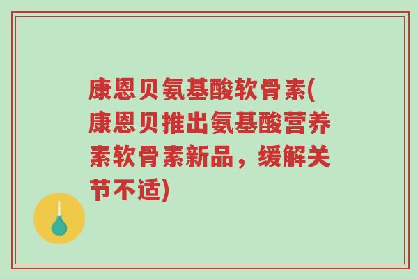 康恩贝氨基酸软骨素(康恩贝推出氨基酸营养素软骨素新品,缓解关节不适)-第1张图片-超越 康恩贝氨基酸软骨素(康恩贝推出氨基酸营养素软骨素新品,缓解关节不适)-第1张图片-超越