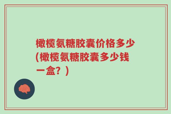 橄榄氨糖胶囊价格多少(橄榄氨糖胶囊多少钱一盒?)-第1张图片-超越 橄榄氨糖胶囊价格多少(橄榄氨糖胶囊多少钱一盒?)-第1张图片-超越