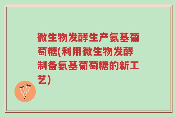 微生物发酵生产氨基葡萄糖(利用微生物发酵制备氨基葡萄糖的新工艺)-第1张图片-超越 微生物发酵生产氨基葡萄糖(利用微生物发酵制备氨基葡萄糖的新工艺)-第1张图片-超越