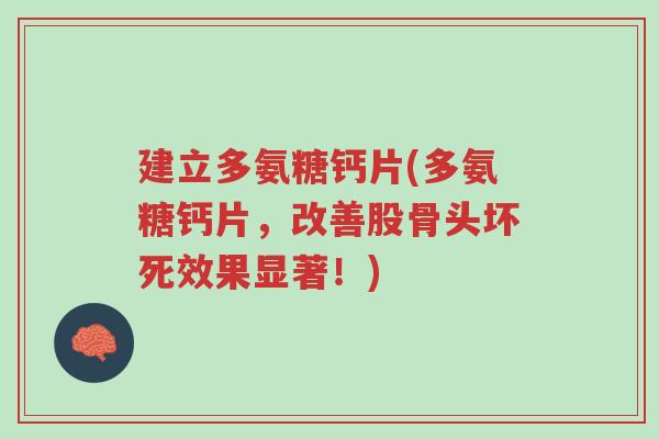 建立多氨糖钙片(多氨糖钙片,改善股骨头坏死效果显著!)-第1张图片-超越 建立多氨糖钙片(多氨糖钙片,改善股骨头坏死效果显著!)-第1张图片-超越