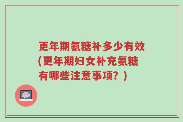 更年期氨糖补多少有效(更年期妇女补充氨糖有哪些注意事项?)-第1张图片-超越 更年期氨糖补多少有效(更年期妇女补充氨糖有哪些注意事项?)-第1张图片-超越