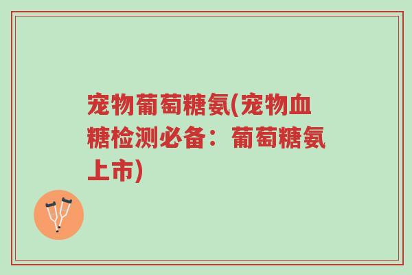 宠物葡萄糖氨(宠物血糖检测必备:葡萄糖氨上市)-第1张图片-超越 宠物葡萄糖氨(宠物血糖检测必备:葡萄糖氨上市)-第1张图片-超越