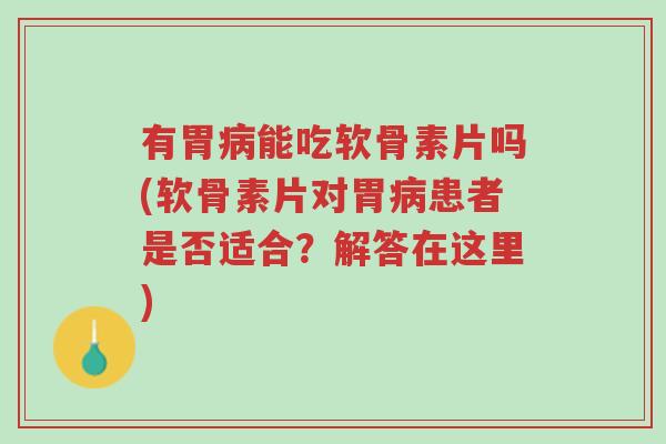 有胃病能吃软骨素片吗(软骨素片对胃病患者是否适合?解答在这里)-第1张图片-超越 有胃病能吃软骨素片吗(软骨素片对胃病患者是否适合?解答在这里)-第1张图片-超越
