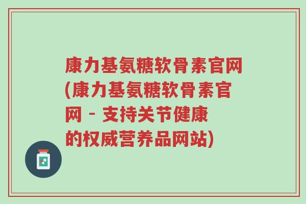 康力基氨糖软骨素官网(康力基氨糖软骨素官网 - 支持关节健康的权威营养品网站)-第1张图片-超越 康力基氨糖软骨素官网(康力基氨糖软骨素官网 - 支持关节健康的权威营养品网站)-第1张图片-超越
