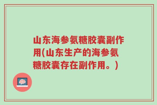 山东海参氨糖胶囊副作用(山东生产的海参氨糖胶囊存在副作用。)-第1张图片-超越 山东海参氨糖胶囊副作用(山东生产的海参氨糖胶囊存在副作用。)-第1张图片-超越